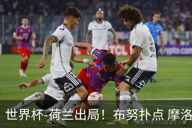 世界杯-荷兰出局！布努扑点 摩洛哥点球战总分4-3进16强