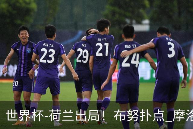 世界杯-荷兰出局！布努扑点 摩洛哥点球战总分4-3进16强