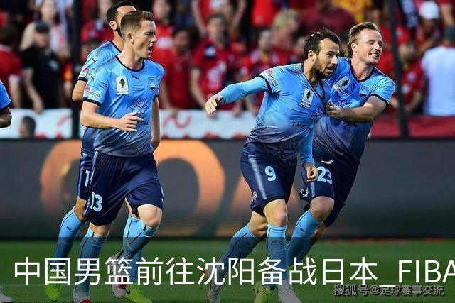 中国男篮前往沈阳备战日本 FIBA高度评价杨瀚森