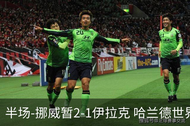 半场-挪威暂2-1伊拉克 哈兰德世界杯首秀梅开二度侯赛因破门