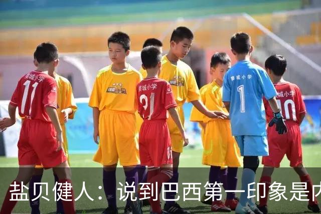 盐贝健人：说到巴西第一印象是内马尔，以前他很强但现在不太好说