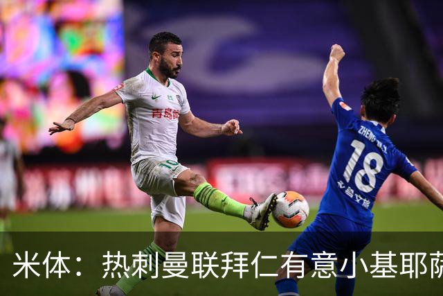 米体：热刺曼联拜仁有意小基耶萨