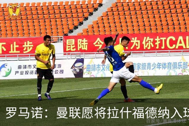 罗马诺：曼联愿将拉什福德纳入球队计划，球员愿意重启曼联生涯